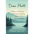 Dear Parts: A Memoir of Trauma, Psychedelic Healing, and Coming Home to Myself
