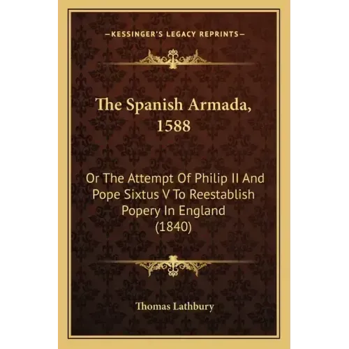 The Spanish Armada, 1588: Or The Attempt Of Philip II And Pope Sixtus V To Reestablish Popery In England (1840)