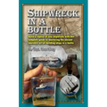 Shipwreck in a bottle: Build a replica of any ship or shipwreck with this complete guide to mastering the ancient mariners art of building sh