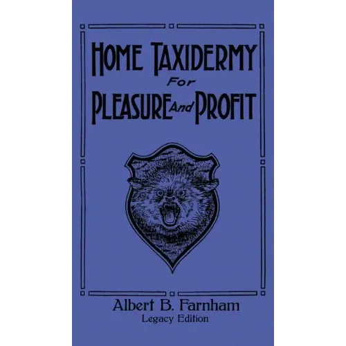 Home Taxidermy For Pleasure And Profit (Legacy Edition): A Classic Manual On Traditional Animal Stuffing and Display Techniques And Preservation Metho