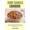 Dump Dinners Cookbook: 25 Delectable, Quick and Easy Dump Dinner Recipes for the Busy Home Cook ? Dump Meals for the Whole Family