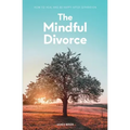 The Mindful Divorce: How To Heal And Be Happy After Separation