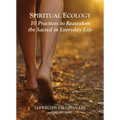 Spiritual Ecology: 10 Practices to Reawaken the Sacred in Everyday Life