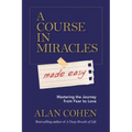 A Course in Miracles Made Easy: Mastering the Journey from Fear to Love
