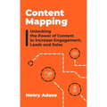 Content Mapping: Unlocking the Power of Content to Increase Engagement, Leads and Sales