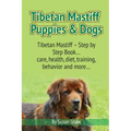 Tibetan Mastiff Puppies & Dogs: Tibetan Mastiff - Step by Step Book... care, health, diet, training, behavior and more...