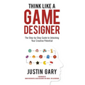 Think Like a Game Designer: The Step-By-Step Guide to Unlocking Your Creative Potential