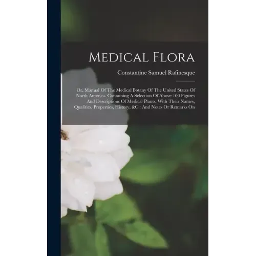 Medical Flora: Or, Manual Of The Medical Botany Of The United States Of North America. Containing A Selection Of Above 100 Figures An