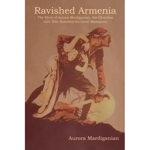 Ravished Armenia: The Story of Aurora Mardiganian, the Christian Girl, Who Survived the Great Massacres