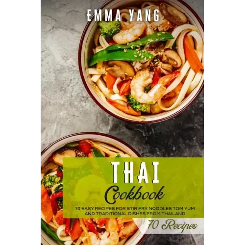 Thai Cookbook: 70 Easy Recipes For Stir Fry Noodles Tom Yum And Traditional Dishes From Thailand