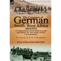 The Conquest of German South-West Africa, 1914-1915: A Comprehensive First-Hand Account and History by Two South African Correspondents