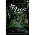 True Irish Ghost Stories: The Haunted Places, Apparitions, and Legendary Ghosts of Ireland