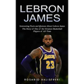 Lebron James: Interesting Facts and Quizzes About Lebron James (The Story of One of the Greatest Basketball Players of All Time)