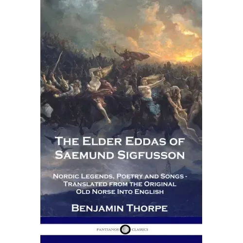 The Elder Eddas of Saemund Sigfusson: Nordic Legends, Poetry and Songs - Translated from the Original Old Norse Into English