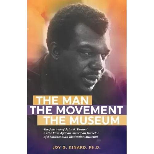 The Man, The Movement, The Museum: The Journey of John R. Kinard as the First African American Director of a Smithsonian Institution Museum