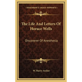 The Life And Letters Of Horace Wells: Discoverer Of Anesthesia