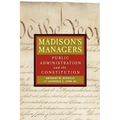 Madison's Managers: Public Administration and the Constitution