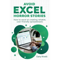 Avoid Excel Horror Stories: How to excel at creating reliable, user-friendly spreadsheets