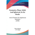 Geometry, Plane, Solid, and Spherical, in Six Books: And a Treatise on Algebraical Geometry (1830)