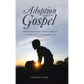 Adoption and the Gospel: A Biblical Foundation for Adoption as Ministry