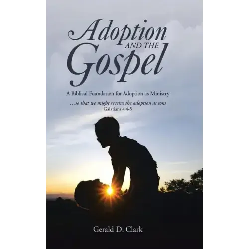 Adoption and the Gospel: A Biblical Foundation for Adoption as Ministry