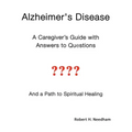 Alzheimer's Disease: A Caregiver's Guide with Answers to Questions and a Path to Spiritual Healing