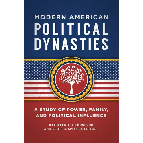 Modern American Political Dynasties: A Study of Power, Family, and Political Influence