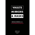 Vaults, Mirrors, and Masks: Rediscovering U.S. Counterintelligence