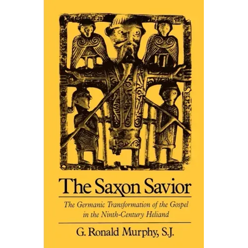 The Saxon Savior: The Germanic Transformation of the Gospel in the Ninth-Century Heliand