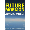 Future Mormon: Essays in Mormon Theology