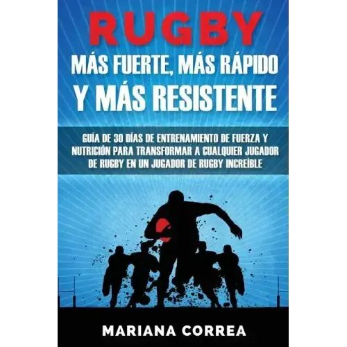 RUGBY MAS FUERTE, MAS RAPIDO y MAS RESISTENTE: GUIA DE 30 DIAS DE ENTRENAMIENTO DE FUERZA Y NUTRICION PARA TRANSFORMAR A CUALQUIER JUGADOR DE RUGBY En