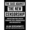 Case Against the New Censorship: Protecting Free Speech from Big Tech, Progressives, and Universities