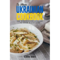The Ultimate Ukrainian Cookbook: 111 Dishes From Ukraine To Cook Right Now