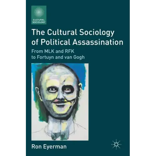 The Cultural Sociology of Political Assassination: From MLK and RFK to Fortuyn and Van Gogh