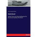Daily Bread: being a few morning meditations for the use of Catholic Christians