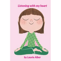 Listening with My Heart: A Complete Guide to Encouraging Children Express Their Emotions and Understand Their Feelings to Feel Calm and Focused Anytim