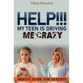 Help!!! My Teen Is Driving Me Crazy!!!!: Rescue Guide For Parents