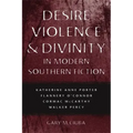 Desire, Violence, & Divinity in Modern Southern Fiction: Katherine Anne Porter, Flannery O'Connor, Cormac McCarthy, Walker Percy