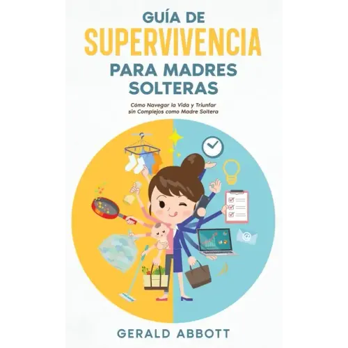 Guía de Supervivencia para Madres Solteras: Cómo Navegar la Vida y Triunfar sin Complejos como Madre Soltera