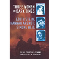 Three Women in Dark Times: Edith Stein, Hannah Arendt, Simone Weil