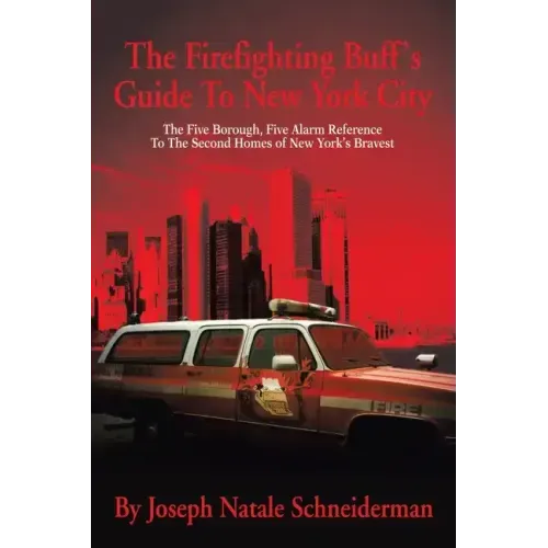 The Firefighting Buff's Guide to New York City: The Five Borough, Five Alarm Reference to the Second Homes of New York's Bravest