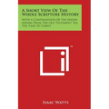 A Short View Of The Whole Scripture History: With A Continuation Of The Jewish Affairs From The Old Testament Till The Time Of Christ