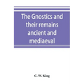 The Gnostics and their remains, ancient and mediaeval