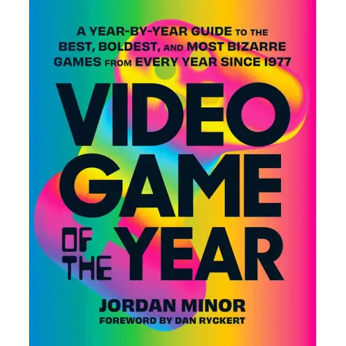 Video Game of the Year: A Year-By-Year Guide to the Best, Boldest, and Most Bizarre Games from Every Year Since 1977