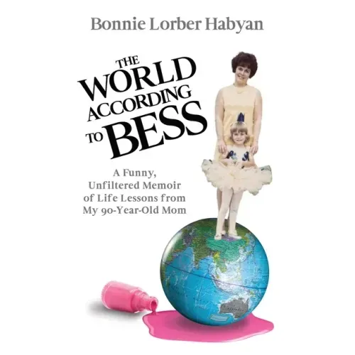 The World According to Bess: A Funny, Unfiltered Memoir of Life Lessons from My 90-Year-Old Mom