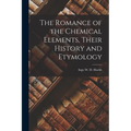 The Romance of the Chemical Elements, Their History and Etymology