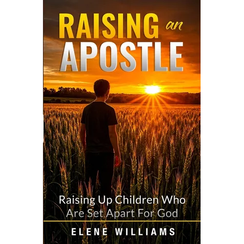 Raising An Apostle: Raising Up Children Who Are Set Apart For God