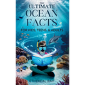 THE ULTIMATE Ocean Facts for Kids, Teens, & Adults: Dive Into Underwater Wonders, Discover Mind-Blowing Creatures, Phenomena, Records, Inventions, and