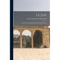 Le Juif: Le Judaïsme Et La Judaïsation Des Peuples Chrétiens