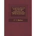 Two Lectures Delivered at Newcastle-Upon-Tyne, on the Constitutions and Republican Institutions of the United States ...